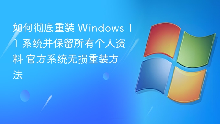 如何彻底重装 Windows 11 系统并保留所有个人资料 官方系统无损重装方法