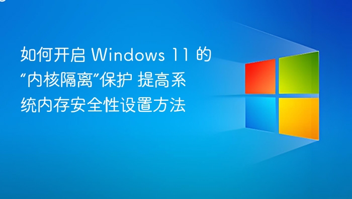 如何开启 Windows 11 的“内核隔离”保护 提高系统内存安全性设置方法