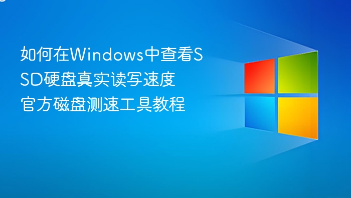 如何在Windows中查看SSD硬盘真实读写速度 官方磁盘测速工具教程