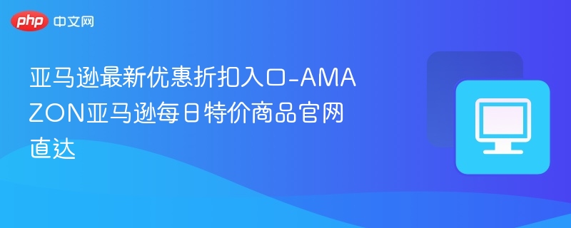 亚马逊最新优惠折扣入口-AMAZON亚马逊每日特价商品官网直达