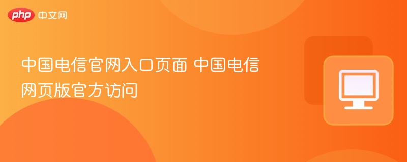 中国电信官网入口页面 中国电信网页版官方访问