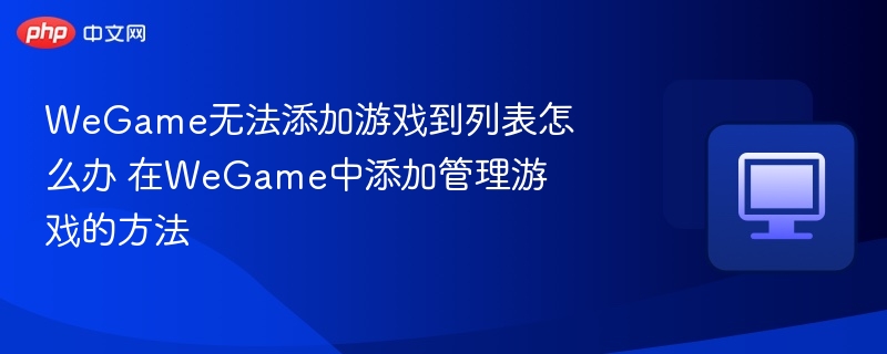 WeGame无法添加游戏到列表怎么办 在WeGame中添加管理游戏的方法