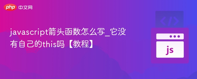 javascript箭头函数怎么写_它没有自己的this吗【教程】