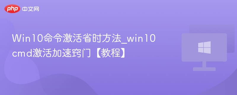Win10命令激活省时方法_win10cmd激活加速窍门【教程】