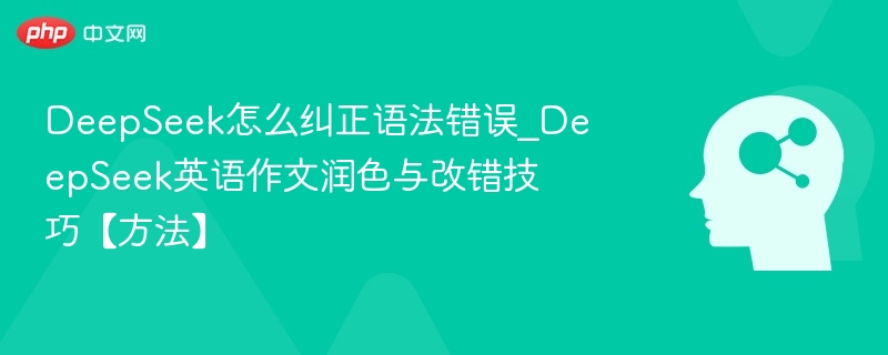 DeepSeek怎么纠正语法错误_DeepSeek英语作文润色与改错技巧【方法】