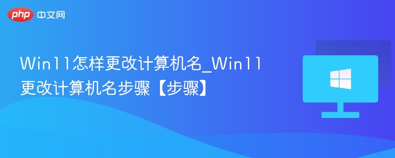 Win11怎样更改计算机名_Win11更改计算机名步骤【步骤】