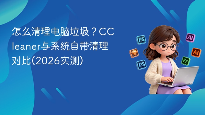 怎么清理电脑垃圾？CCleaner与系统自带清理对比(2026实测)