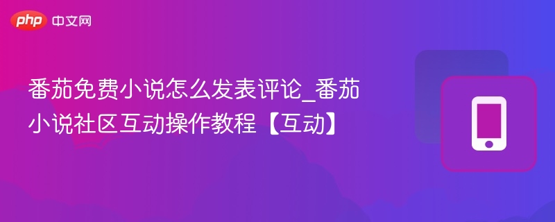 番茄免费小说怎么发表评论_番茄小说社区互动操作教程【互动】