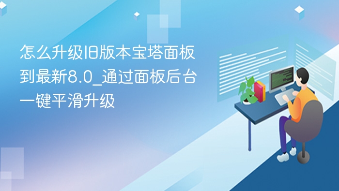 怎么升级旧版本宝塔面板到最新8.0_通过面板后台一键平滑升级