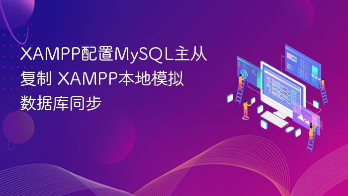 XAMPP配置MySQL主从复制 XAMPP本地模拟数据库同步