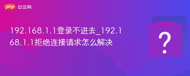192.168.1.1登录不进去_192.168.1.1拒绝连接请求怎么解决