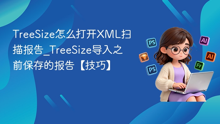 TreeSize怎么打开XML扫描报告_TreeSize导入之前保存的报告【技巧】