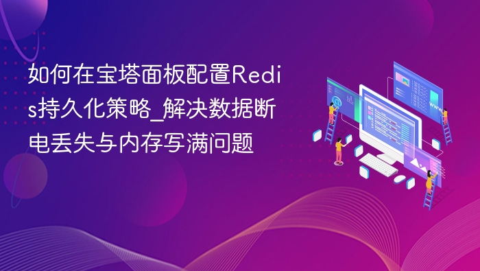 如何在宝塔面板配置Redis持久化策略_解决数据断电丢失与内存写满问题