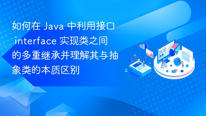 如何在 Java 中利用接口 interface 实现类之间的多重继承并理解其与抽象类的本质区别