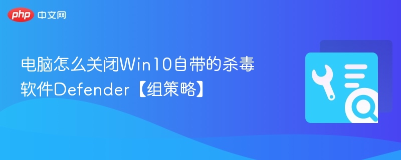 电脑怎么关闭Win10自带的杀毒软件Defender【组策略】