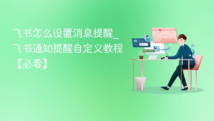 飞书怎么设置消息提醒_飞书通知提醒自定义教程【必看】