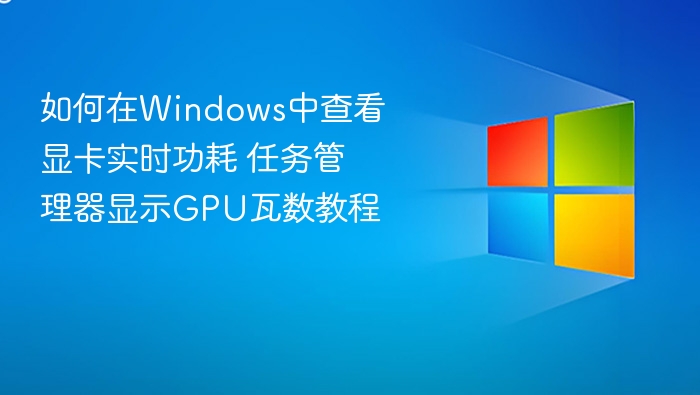 如何在Windows中查看显卡实时功耗 任务管理器显示GPU瓦数教程