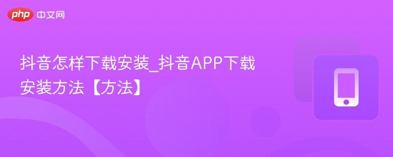抖音怎样下载安装_抖音APP下载安装方法【方法】