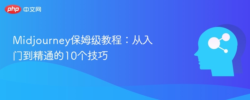 Midjourney保姆级教程：从入门到精通的10个技巧