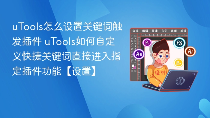 uTools怎么设置关键词触发插件 uTools如何自定义快捷关键词直接进入指定插件功能【设置】