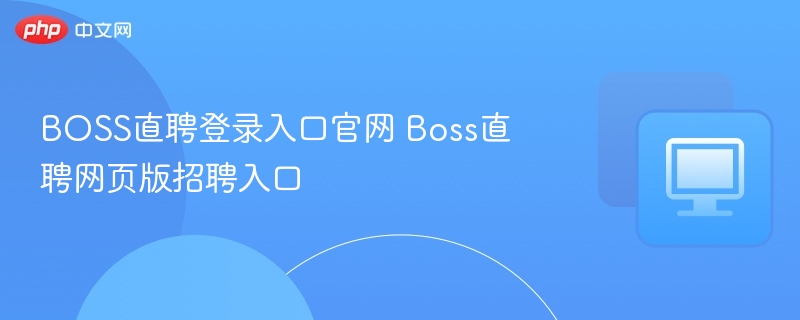 BOSS直聘登录入口官网 Boss直聘网页版招聘入口