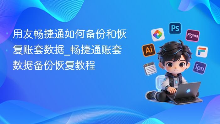 用友畅捷通如何备份和恢复账套数据_畅捷通账套数据备份恢复教程