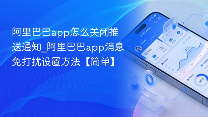 阿里巴巴app怎么关闭推送通知_阿里巴巴app消息免打扰设置方法【简单】