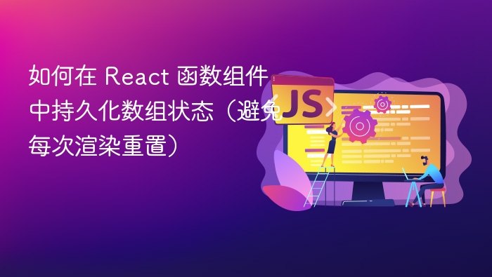 如何在 React 函数组件中持久化数组状态(避免每次渲染重置)