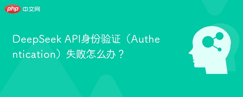 DeepSeek API身份验证(Authentication)失败怎么办?