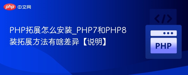 PHP拓展怎么安装_PHP7和PHP8装拓展方法有啥差异【说明】