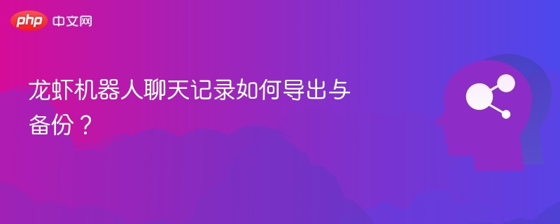 龙虾机器人聊天记录如何导出与备份?