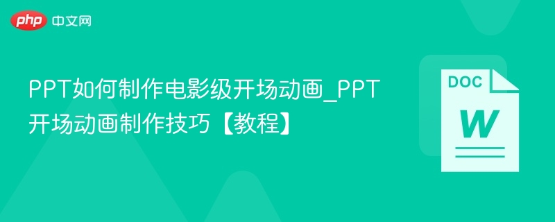 PPT如何制作电影级开场动画_PPT开场动画制作技巧【教程】