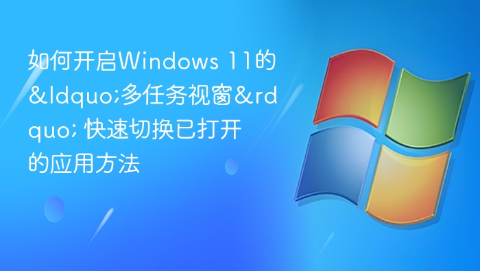 如何开启Windows 11的&ldquo;多任务视窗&rdquo; 快速切换已打开的应用方法