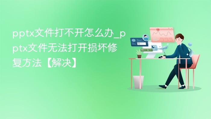 pptx文件打不开怎么办_pptx文件无法打开损坏修复方法【解决】