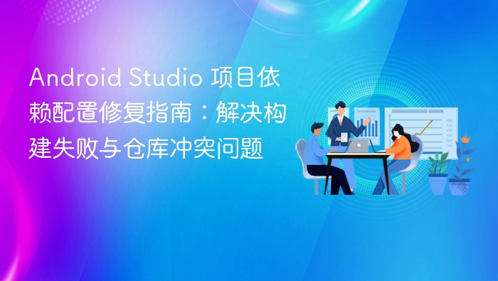 Android Studio 项目依赖配置修复指南:解决构建失败与仓库冲突问题