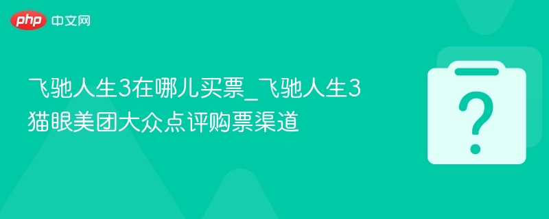 飞驰人生3在哪儿买票_飞驰人生3猫眼美团大众点评购票渠道