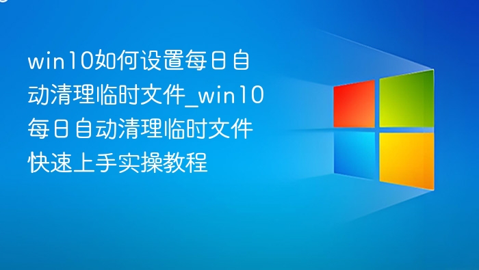 win10如何设置每日自动清理临时文件_win10每日自动清理临时文件快速上手实操教程