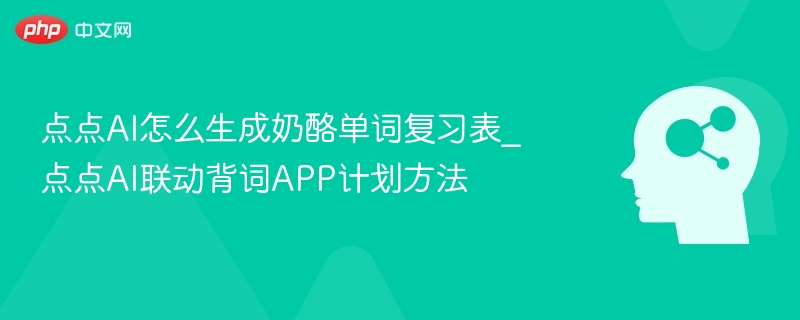 点点AI怎么生成奶酪单词复习表_点点AI联动背词APP计划方法