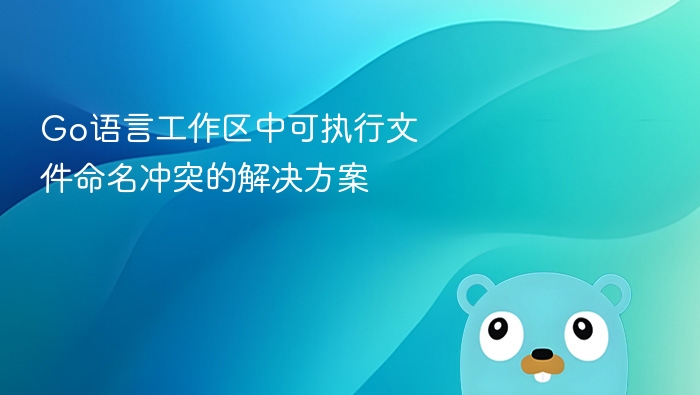 Go语言工作区中可执行文件命名冲突的解决方案
