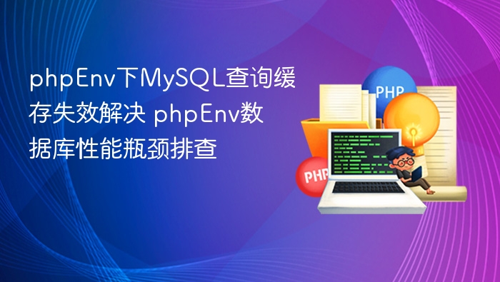 phpEnv下MySQL查询缓存失效解决 phpEnv数据库性能瓶颈排查