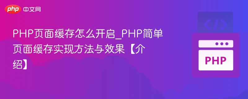 PHP页面缓存怎么开启_PHP简单页面缓存实现方法与效果【介绍】
