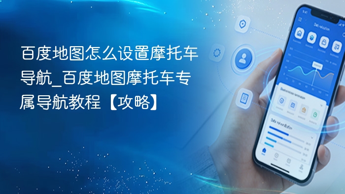 百度地图怎么设置摩托车导航_百度地图摩托车专属导航教程【攻略】