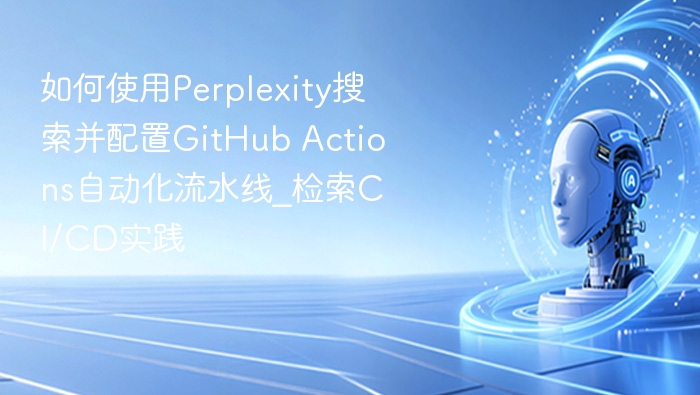 如何使用Perplexity搜索并配置GitHub Actions自动化流水线_检索CI/CD实践