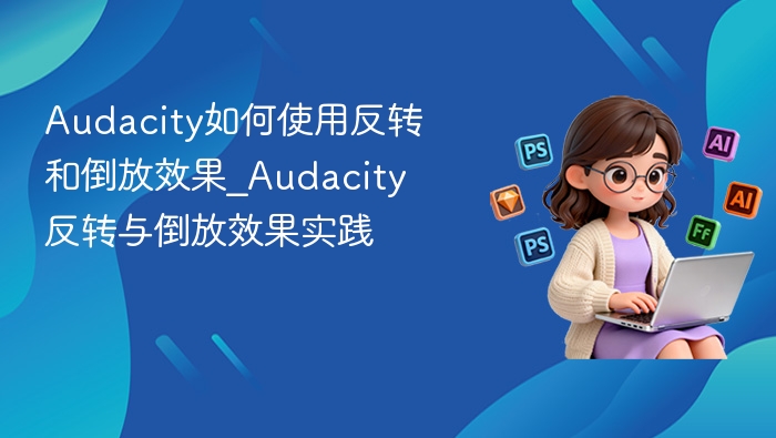 Audacity如何使用反转和倒放效果_Audacity反转与倒放效果实践