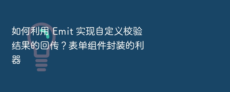 如何利用 Emit 实现自定义校验结果的回传？表单组件封装的利器