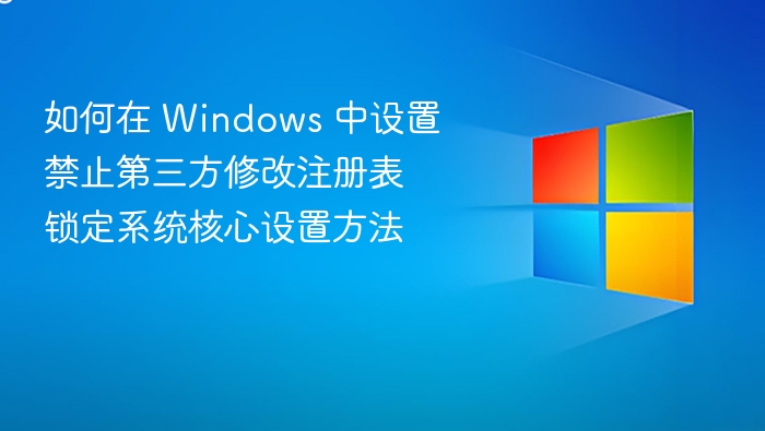 如何在 Windows 中设置禁止第三方修改注册表 锁定系统核心设置方法