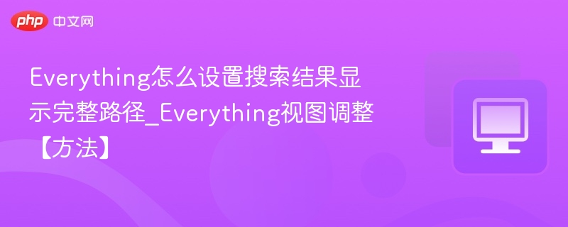 Everything怎么设置搜索结果显示完整路径_Everything视图调整【方法】