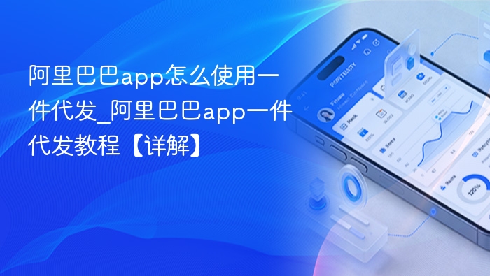 阿里巴巴app怎么使用一件代发_阿里巴巴app一件代发教程【详解】