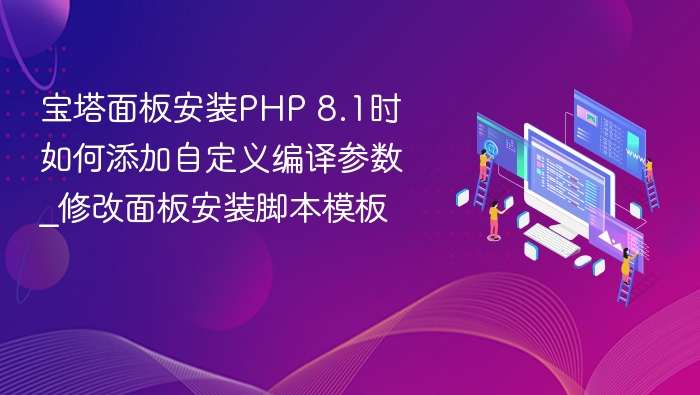 宝塔面板安装PHP 8.1时如何添加自定义编译参数_修改面板安装脚本模板