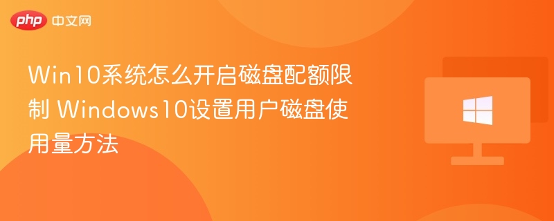 Win10系统怎么开启磁盘配额限制 Windows10设置用户磁盘使用量方法